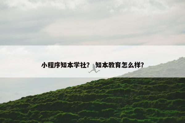 小程序知本学社？ 知本教育怎么样？