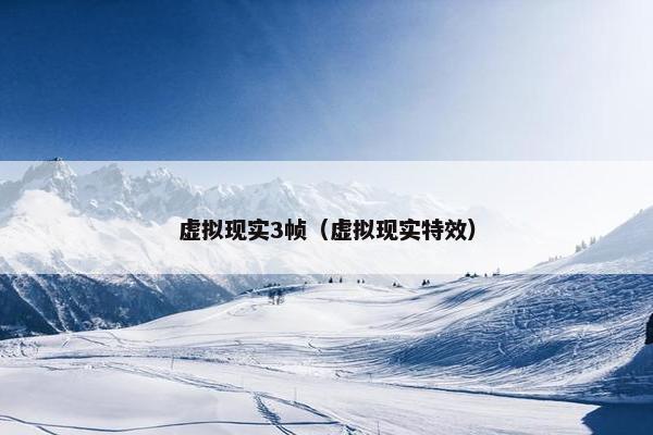 虚拟现实3帧（虚拟现实特效）