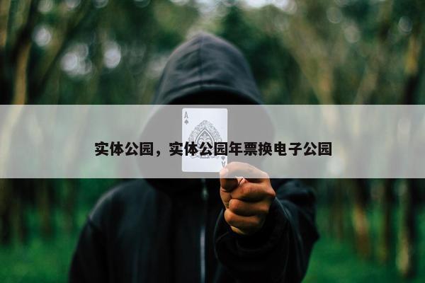 实体公园，实体公园年票换电子公园