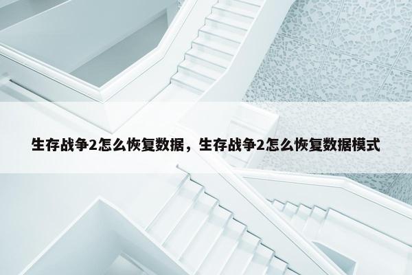 生存战争2怎么恢复数据，生存战争2怎么恢复数据模式