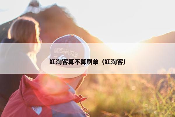 红淘客算不算刷单（红淘客）