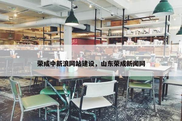荣成中新浪网站建设，山东荣成新闻网