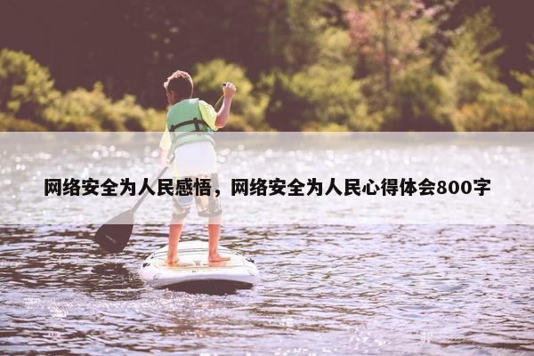网络安全为人民感悟，网络安全为人民心得体会800字
