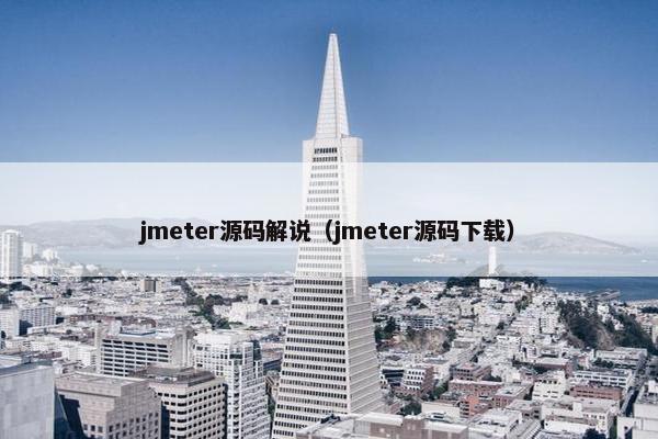 jmeter源码解说（jmeter源码下载）