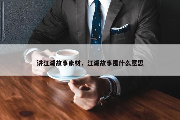 讲江湖故事素材，江湖故事是什么意思
