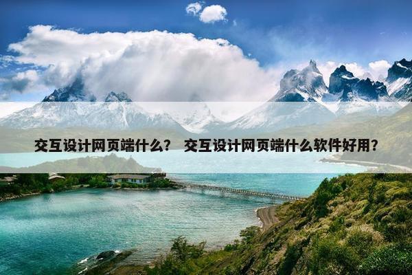 交互设计网页端什么？ 交互设计网页端什么软件好用？