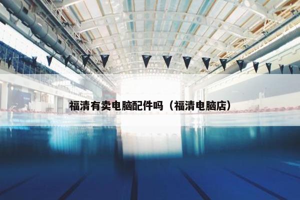 福清有卖电脑配件吗（福清电脑店）