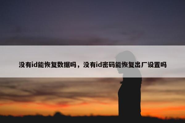 没有id能恢复数据吗，没有id密码能恢复出厂设置吗