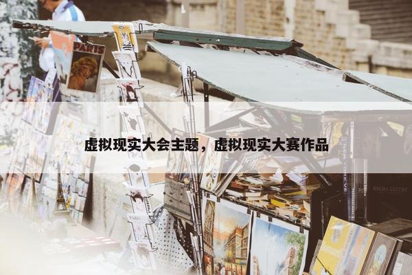 虚拟现实大会主题，虚拟现实大赛作品