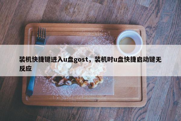装机快捷键进入u盘gost，装机时u盘快捷启动键无反应