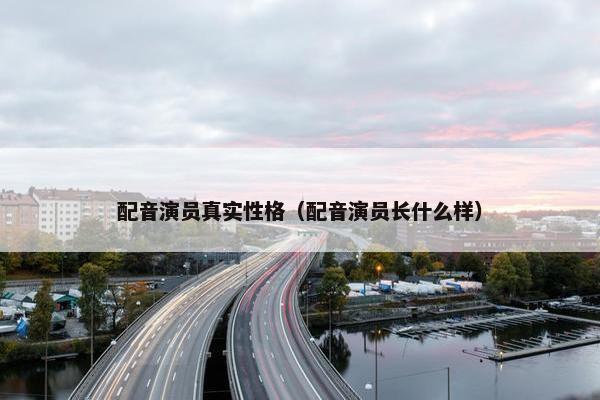 配音演员真实性格（配音演员长什么样）