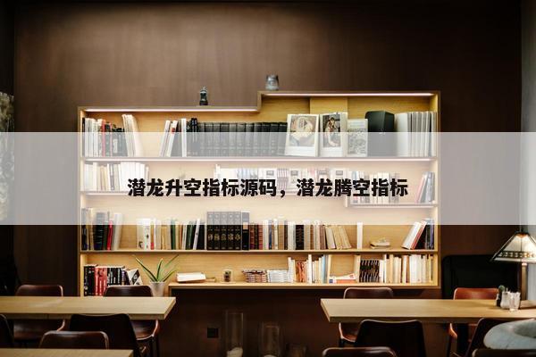 潜龙升空指标源码，潜龙腾空指标