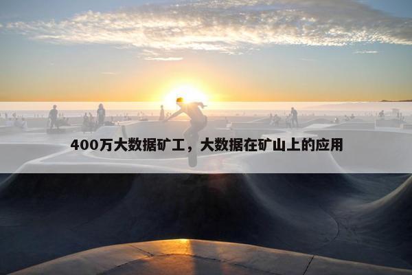 400万大数据矿工，大数据在矿山上的应用