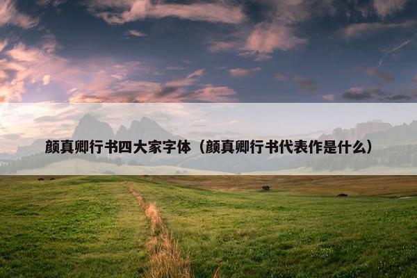 颜真卿行书四大家字体（颜真卿行书代表作是什么）