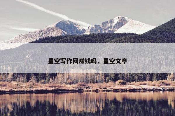 星空写作网赚钱吗，星空文章