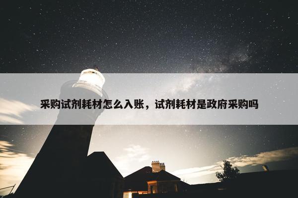 采购试剂耗材怎么入账，试剂耗材是政府采购吗