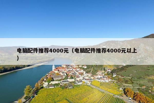 电脑配件推荐4000元（电脑配件推荐4000元以上）