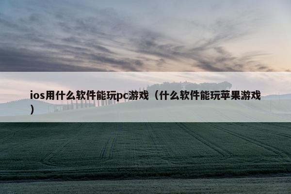 ios用什么软件能玩pc游戏（什么软件能玩苹果游戏）