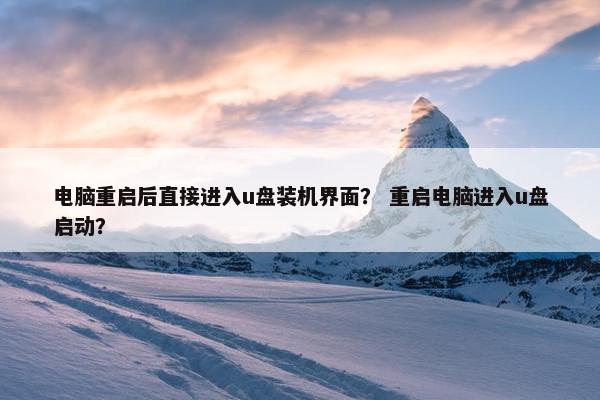 电脑重启后直接进入u盘装机界面？ 重启电脑进入u盘启动？