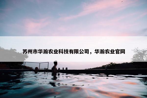 苏州市华瀚农业科技有限公司，华瀚农业官网