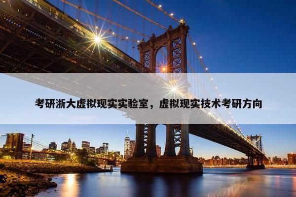 考研浙大虚拟现实实验室，虚拟现实技术考研方向