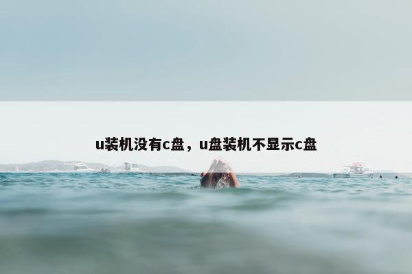 u装机没有c盘，u盘装机不显示c盘