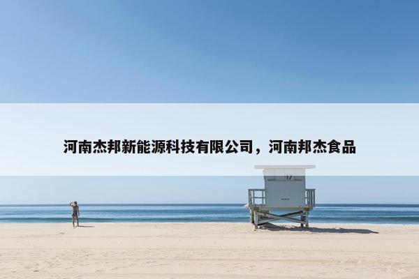 河南杰邦新能源科技有限公司，河南邦杰食品