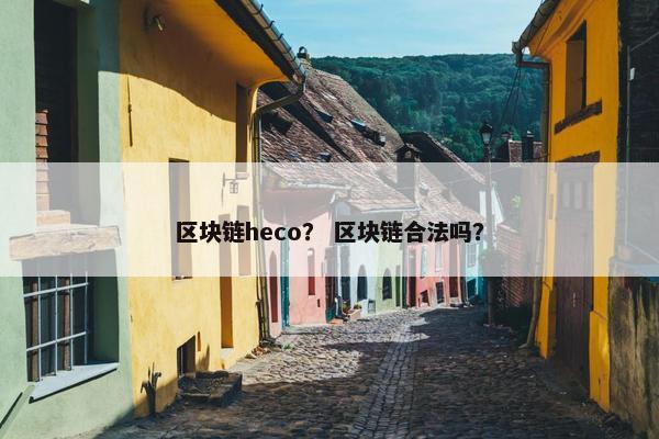 区块链heco？ 区块链合法吗？