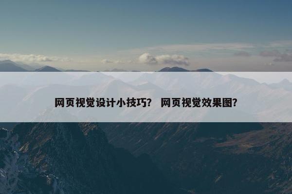 网页视觉设计小技巧？ 网页视觉效果图？