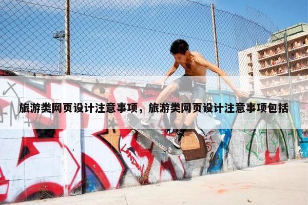 旅游类网页设计注意事项，旅游类网页设计注意事项包括