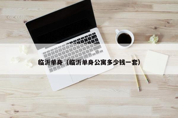 临沂单身（临沂单身公寓多少钱一套）