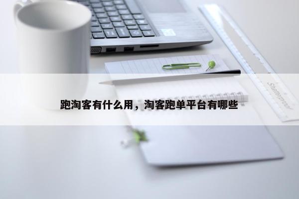跑淘客有什么用，淘客跑单平台有哪些