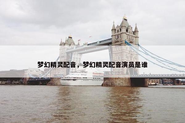梦幻精灵配音，梦幻精灵配音演员是谁