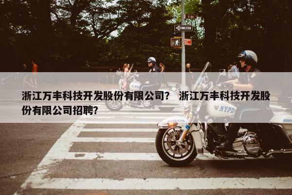 浙江万丰科技开发股份有限公司？ 浙江万丰科技开发股份有限公司招聘？