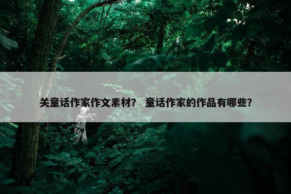 关童话作家作文素材？ 童话作家的作品有哪些？