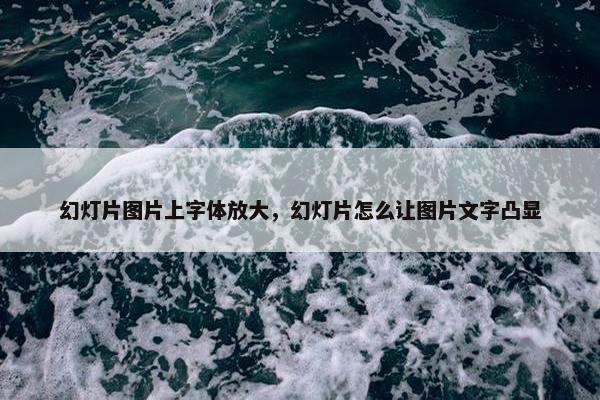 幻灯片图片上字体放大，幻灯片怎么让图片文字凸显