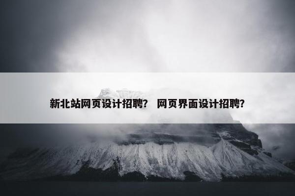 新北站网页设计招聘？ 网页界面设计招聘？