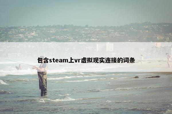 包含steam上vr虚拟现实连接的词条