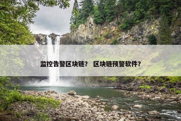 监控告警区块链？ 区块链预警软件？