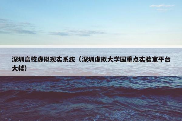 深圳高校虚拟现实系统（深圳虚拟大学园重点实验室平台大楼）
