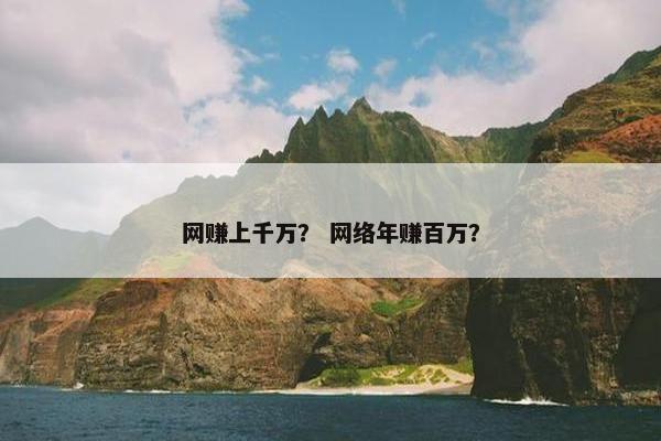 网赚上千万？ 网络年赚百万？