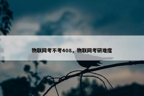 物联网考不考408，物联网考研难度