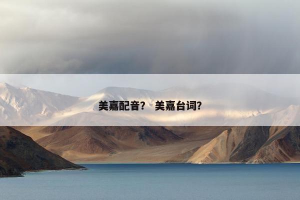 美嘉配音？ 美嘉台词？