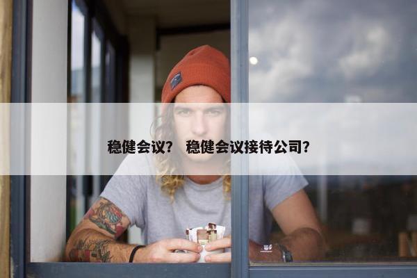 稳健会议？ 稳健会议接待公司？