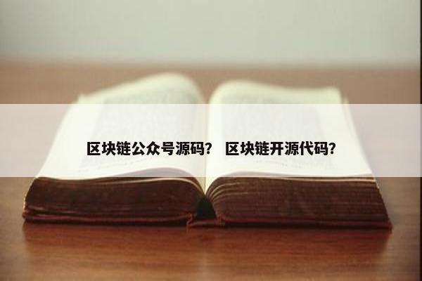 区块链公众号源码？ 区块链开源代码？