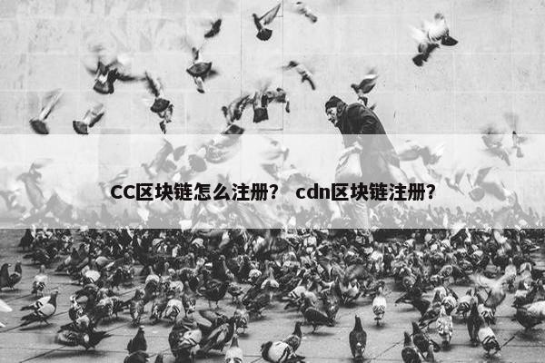 CC区块链怎么注册？ cdn区块链注册？