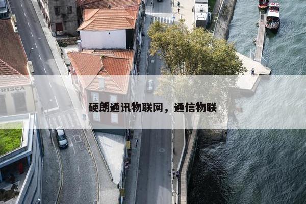 硬朗通讯物联网，通信物联
