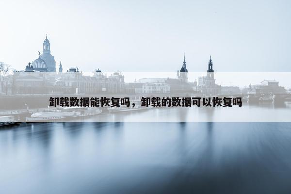 卸载数据能恢复吗，卸载的数据可以恢复吗