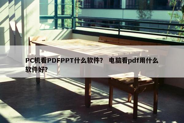 PC机看PDFPPT什么软件？ 电脑看pdf用什么软件好？