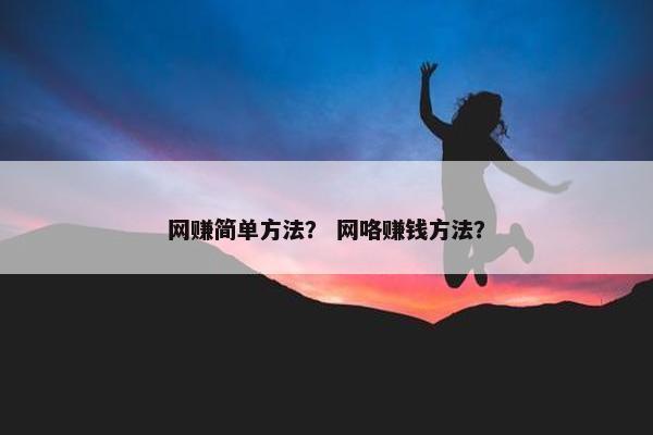 网赚简单方法？ 网咯赚钱方法？